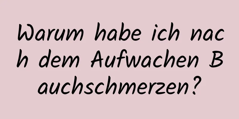 Warum habe ich nach dem Aufwachen Bauchschmerzen?