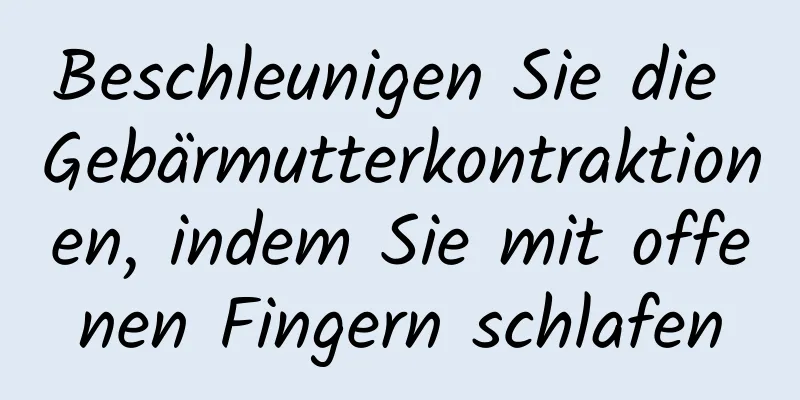 Beschleunigen Sie die Gebärmutterkontraktionen, indem Sie mit offenen Fingern schlafen