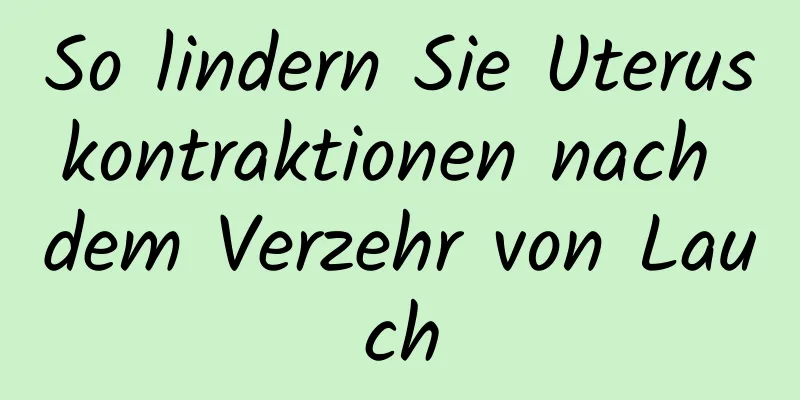 So lindern Sie Uteruskontraktionen nach dem Verzehr von Lauch