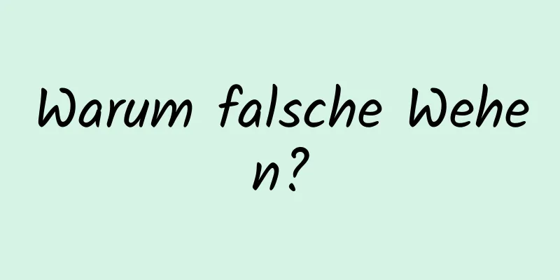 Warum falsche Wehen?