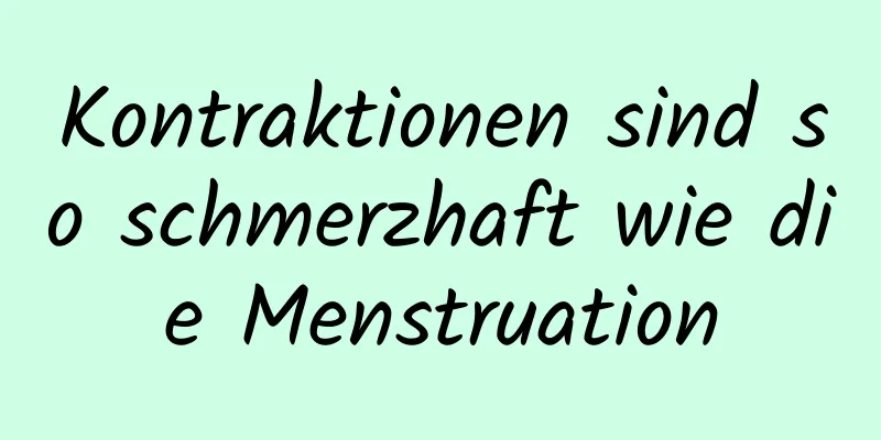 Kontraktionen sind so schmerzhaft wie die Menstruation