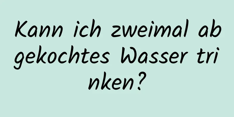 Kann ich zweimal abgekochtes Wasser trinken?