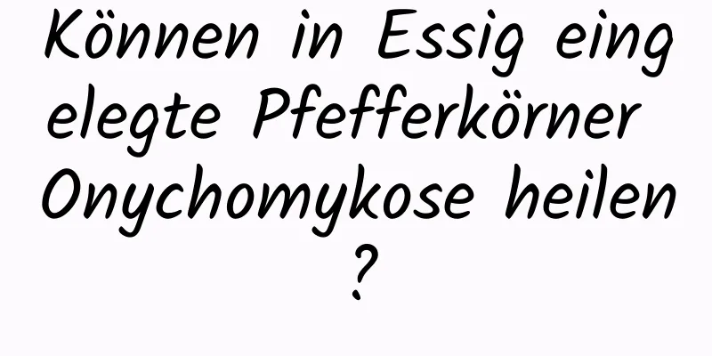 Können in Essig eingelegte Pfefferkörner Onychomykose heilen?