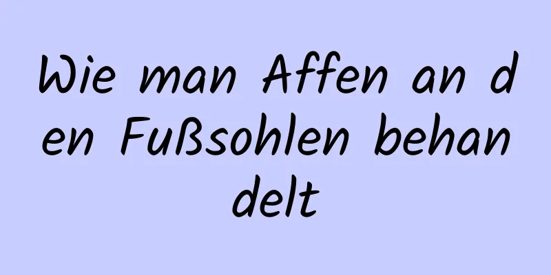 Wie man Affen an den Fußsohlen behandelt