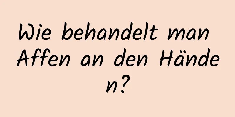 Wie behandelt man Affen an den Händen?