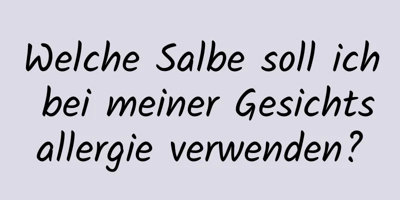 Welche Salbe soll ich bei meiner Gesichtsallergie verwenden?