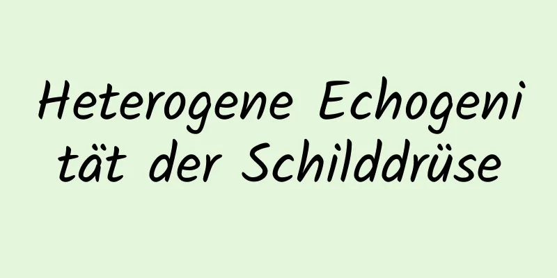 Heterogene Echogenität der Schilddrüse