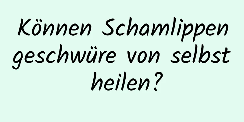 Können Schamlippengeschwüre von selbst heilen?