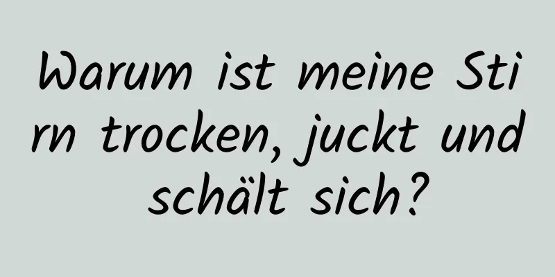 Warum ist meine Stirn trocken, juckt und schält sich?