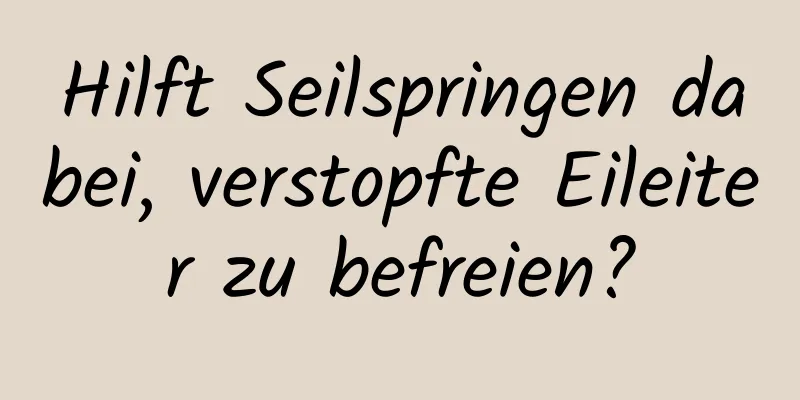 Hilft Seilspringen dabei, verstopfte Eileiter zu befreien?