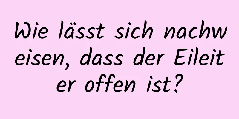 Wie lässt sich nachweisen, dass der Eileiter offen ist?