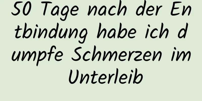 50 Tage nach der Entbindung habe ich dumpfe Schmerzen im Unterleib