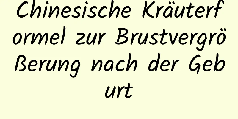 Chinesische Kräuterformel zur Brustvergrößerung nach der Geburt