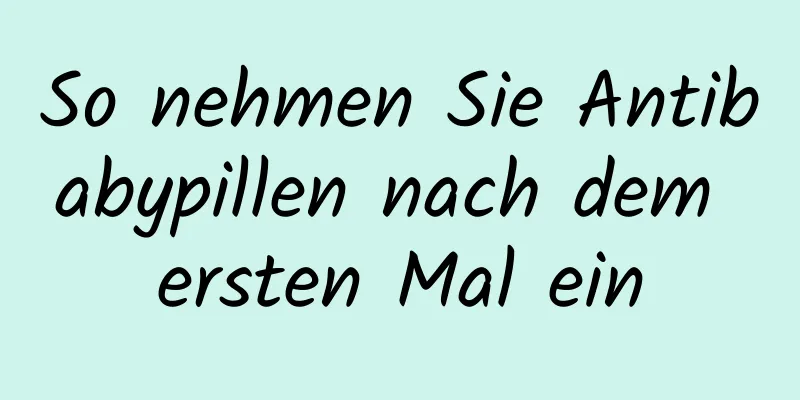 So nehmen Sie Antibabypillen nach dem ersten Mal ein