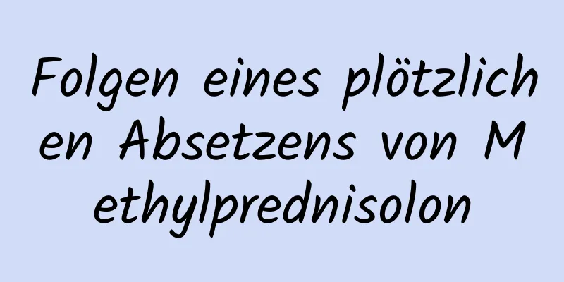 Folgen eines plötzlichen Absetzens von Methylprednisolon