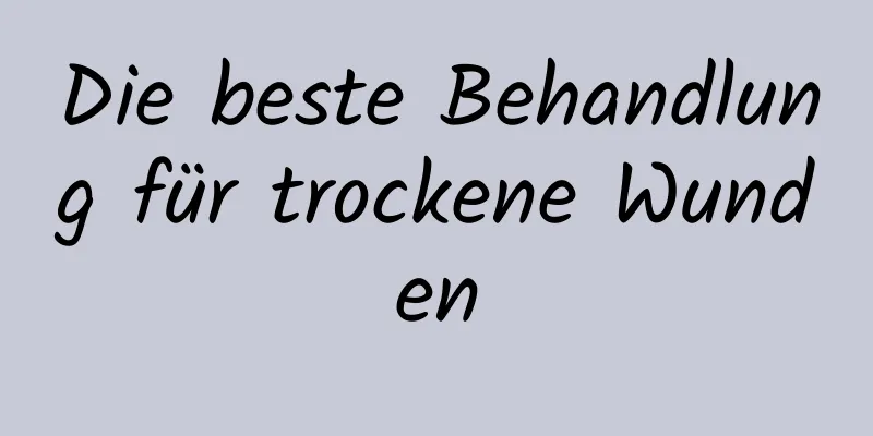 Die beste Behandlung für trockene Wunden