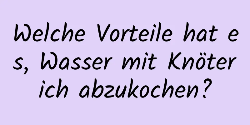 Welche Vorteile hat es, Wasser mit Knöterich abzukochen?