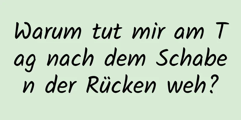 Warum tut mir am Tag nach dem Schaben der Rücken weh?