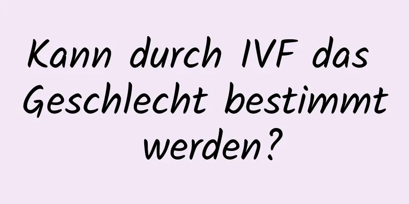 Kann durch IVF das Geschlecht bestimmt werden?