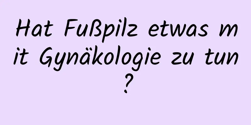 Hat Fußpilz etwas mit Gynäkologie zu tun?