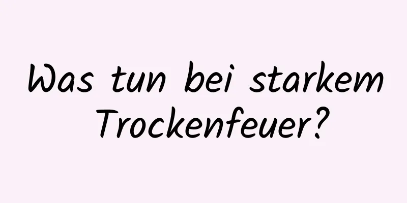 Was tun bei starkem Trockenfeuer?