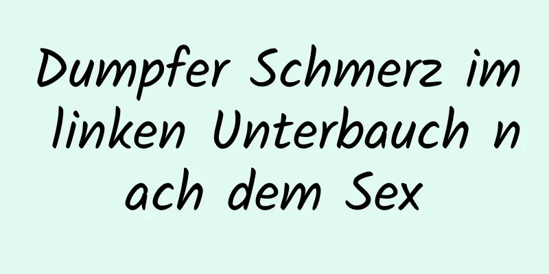 Dumpfer Schmerz im linken Unterbauch nach dem Sex