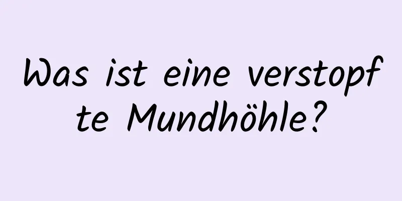 Was ist eine verstopfte Mundhöhle?