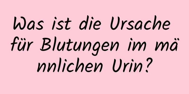 Was ist die Ursache für Blutungen im männlichen Urin?