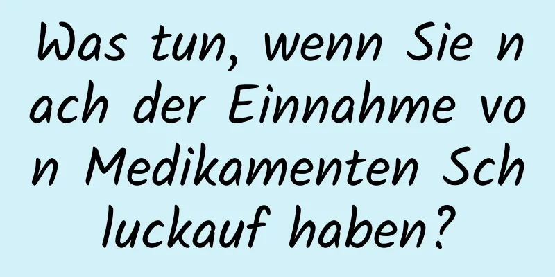 Was tun, wenn Sie nach der Einnahme von Medikamenten Schluckauf haben?