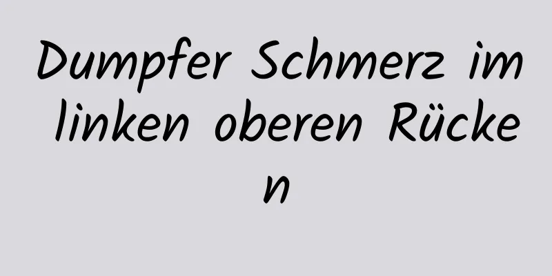 Dumpfer Schmerz im linken oberen Rücken