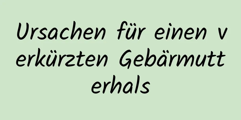 Ursachen für einen verkürzten Gebärmutterhals