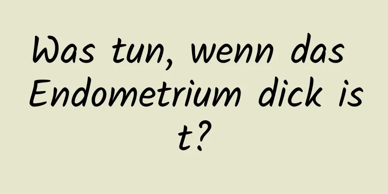 Was tun, wenn das Endometrium dick ist?