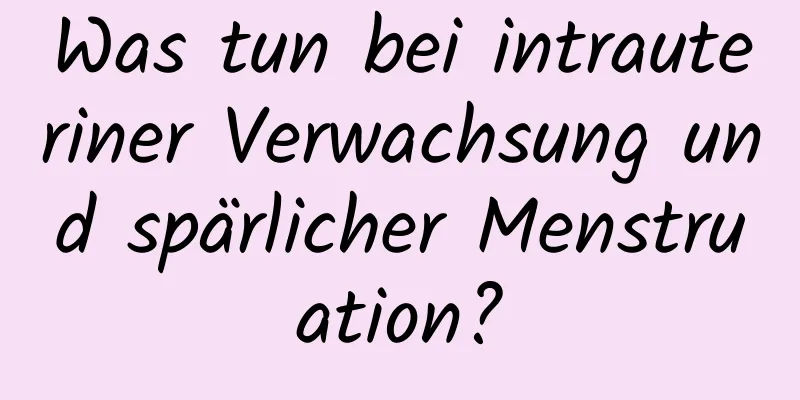 Was tun bei intrauteriner Verwachsung und spärlicher Menstruation?