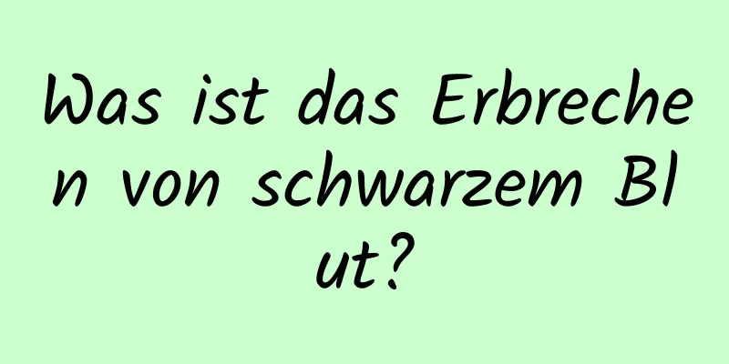 Was ist das Erbrechen von schwarzem Blut?