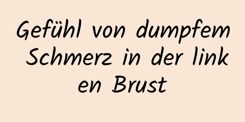 Gefühl von dumpfem Schmerz in der linken Brust