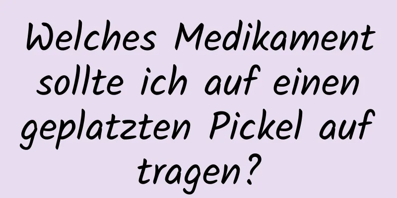 Welches Medikament sollte ich auf einen geplatzten Pickel auftragen?