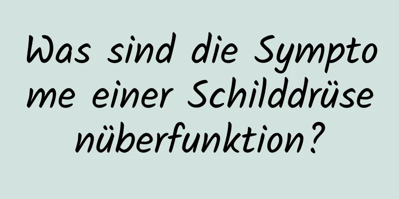 Was sind die Symptome einer Schilddrüsenüberfunktion?