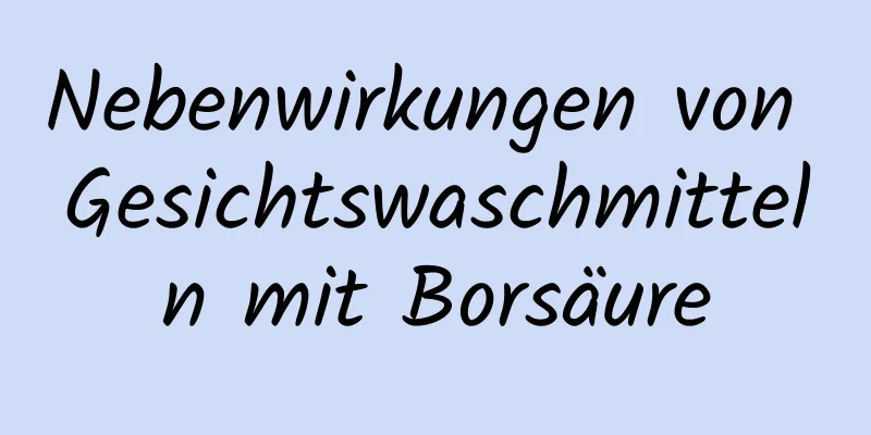 Nebenwirkungen von Gesichtswaschmitteln mit Borsäure