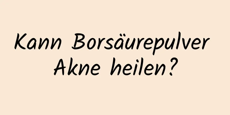 Kann Borsäurepulver Akne heilen?