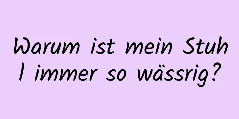 Warum ist mein Stuhl immer so wässrig?