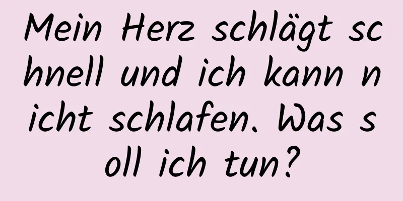 Mein Herz schlägt schnell und ich kann nicht schlafen. Was soll ich tun?