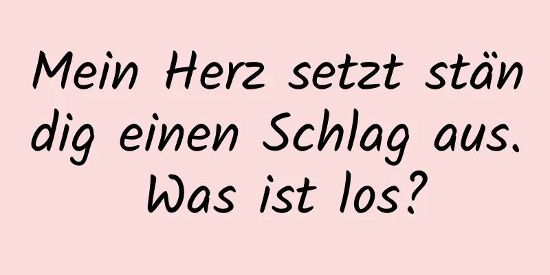 Mein Herz setzt ständig einen Schlag aus. Was ist los?