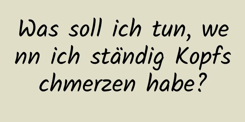 Was soll ich tun, wenn ich ständig Kopfschmerzen habe?