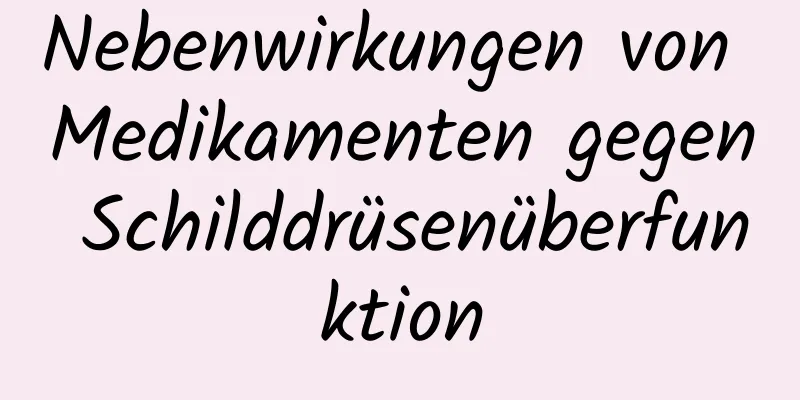 Nebenwirkungen von Medikamenten gegen Schilddrüsenüberfunktion