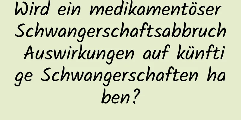 Wird ein medikamentöser Schwangerschaftsabbruch Auswirkungen auf künftige Schwangerschaften haben?