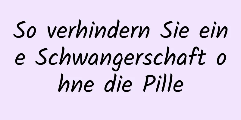 So verhindern Sie eine Schwangerschaft ohne die Pille