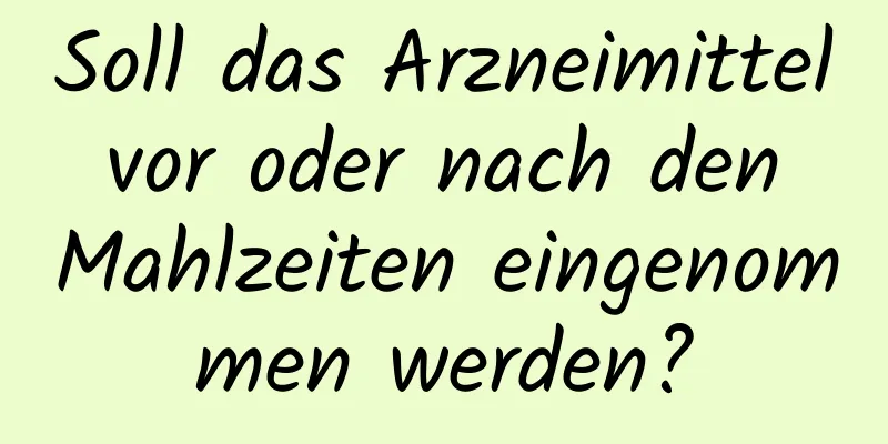 Soll das Arzneimittel vor oder nach den Mahlzeiten eingenommen werden?