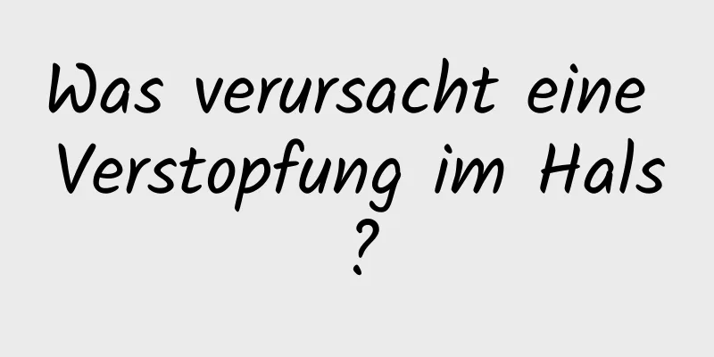 Was verursacht eine Verstopfung im Hals?