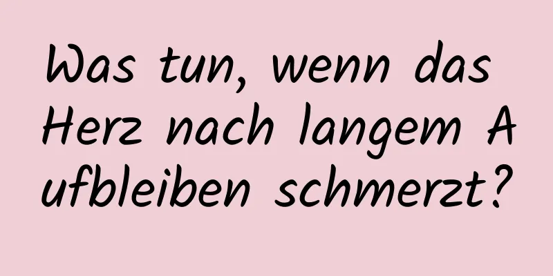 Was tun, wenn das Herz nach langem Aufbleiben schmerzt?