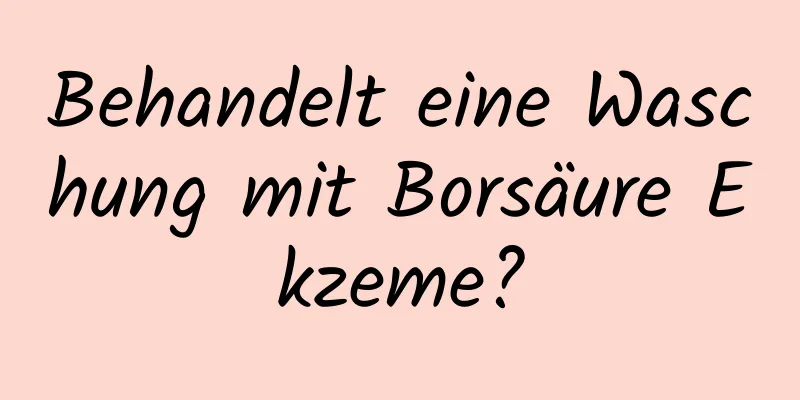 Behandelt eine Waschung mit Borsäure Ekzeme?